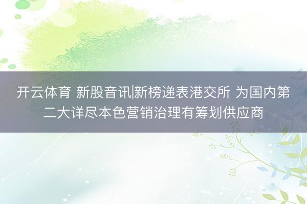 开云体育 新股音讯|新榜递表港交所 为国内第二大详尽本色营销治理有筹划供应商