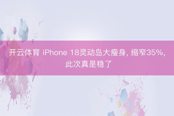 开云体育 iPhone 18灵动岛大瘦身， 缩窄35%， 此次真是稳了