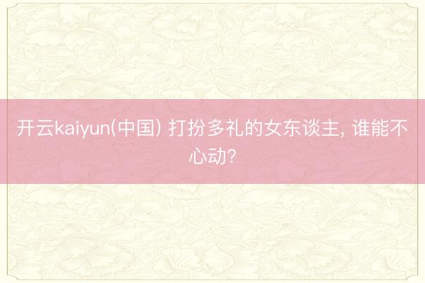 开云kaiyun(中国) 打扮多礼的女东谈主， 谁能不心动?
