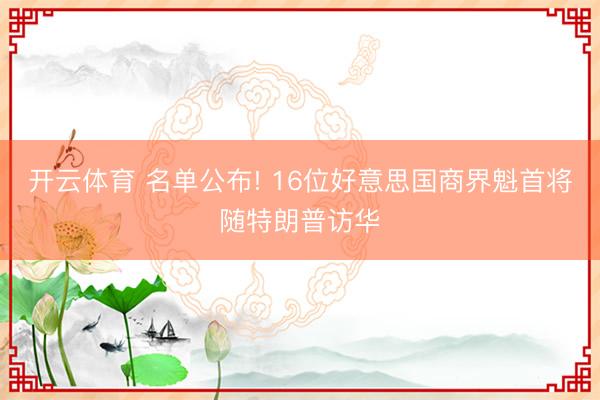 开云体育 名单公布! 16位好意思国商界魁首将随特朗普访华