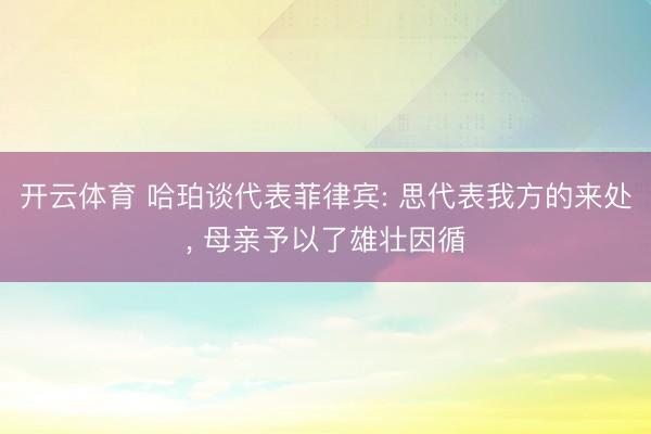 开云体育 哈珀谈代表菲律宾: 思代表我方的来处， 母亲予以了雄壮因循
