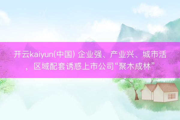开云kaiyun(中国) 企业强、产业兴、城市活，区域配套诱惑上市公司“聚木成林”