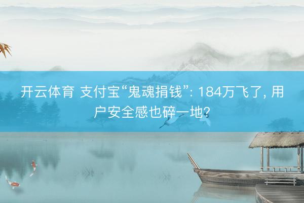 开云体育 支付宝“鬼魂捐钱”: 184万飞了， 用户安全感也碎一地?