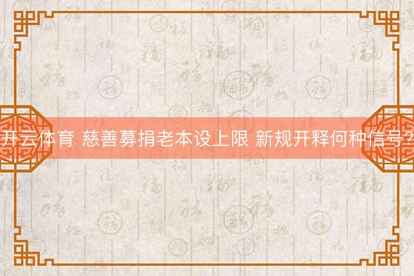 开云体育 慈善募捐老本设上限 新规开释何种信号？