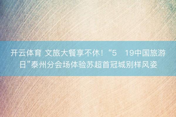 开云体育 文旅大餐享不休！“5・19中国旅游日”泰州分会场体验苏超首冠城别样风姿