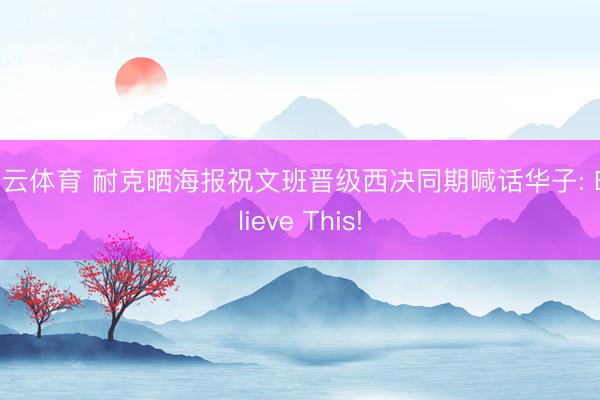 开云体育 耐克晒海报祝文班晋级西决同期喊话华子: Believe This!