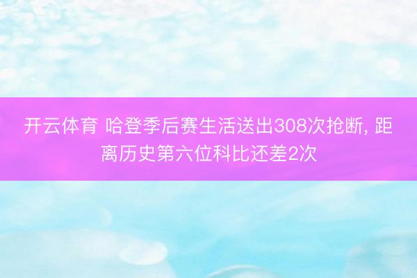 开云体育 哈登季后赛生活送出308次抢断, 距离历史第六位科比还差2次
