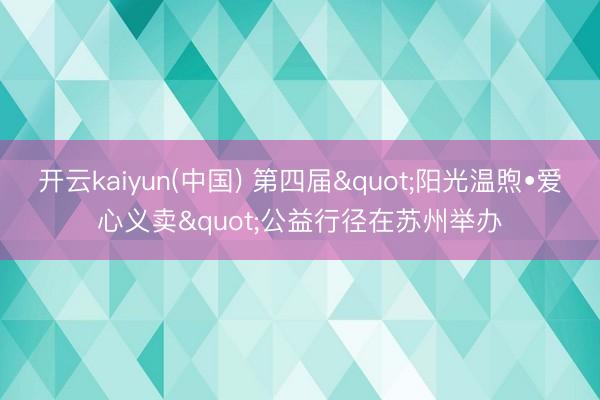 开云kaiyun(中国) 第四届"阳光温煦•爱心义卖"公益行径在苏州举办