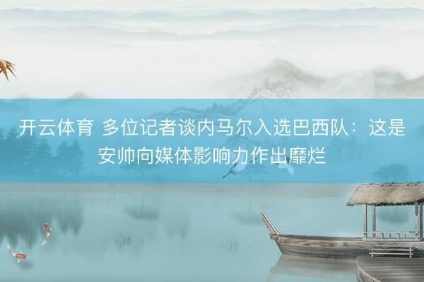 开云体育 多位记者谈内马尔入选巴西队：这是安帅向媒体影响力作出靡烂