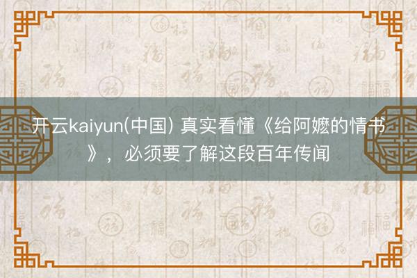 开云kaiyun(中国) 真实看懂《给阿嬷的情书》，必须要了解这段百年传闻