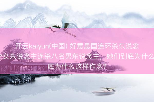 开云kaiyun(中国) 好意思国连环杀东说念主案：两个女东说念主连杀八名男东说念主，她们到底为什么这样作念？