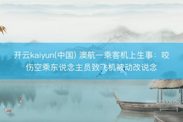 开云kaiyun(中国) 澳航一乘客机上生事：咬伤空乘东说念主员致飞机被动改说念