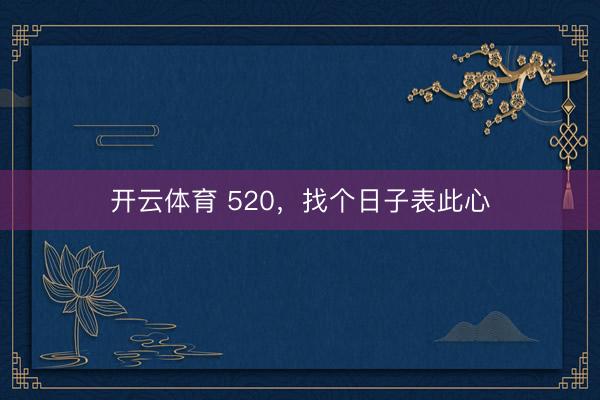 开云体育 520，找个日子表此心