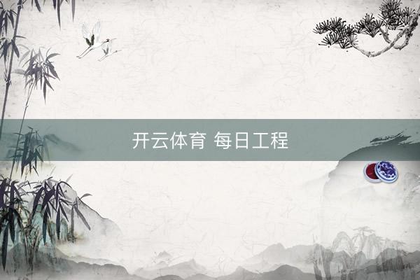 开云体育 每日工程