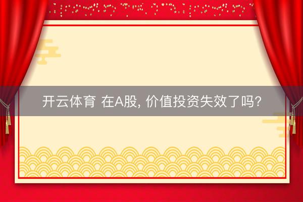 开云体育 在A股， 价值投资失效了吗?