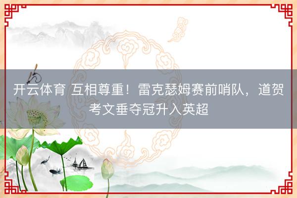 开云体育 互相尊重！雷克瑟姆赛前哨队，道贺考文垂夺冠升入英超