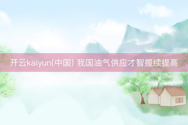 开云kaiyun(中国) 我国油气供应才智握续提高