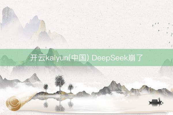开云kaiyun(中国) DeepSeek崩了