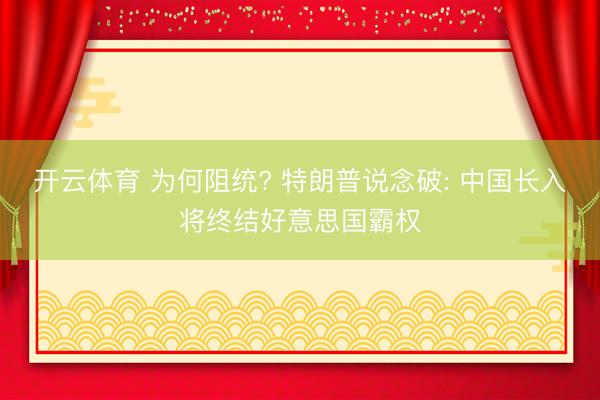 开云体育 为何阻统? 特朗普说念破: 中国长入将终结好意思国霸权