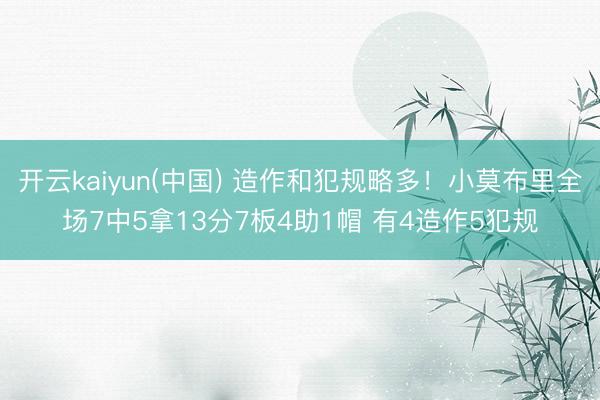 开云kaiyun(中国) 造作和犯规略多！小莫布里全场7中5拿13分7板4助1帽 有4造作5犯规