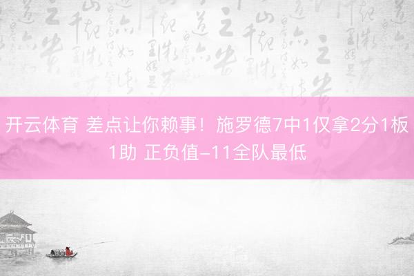 开云体育 差点让你赖事！施罗德7中1仅拿2分1板1助 正负值-11全队最低