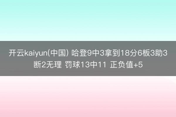 开云kaiyun(中国) 哈登9中3拿到18分6板3助3断2无理 罚球13中11 正负值+5