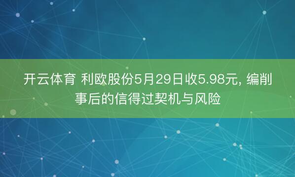 开云体育 利欧股份5月29日收5.98元， 编削事后的信得过契机与风险