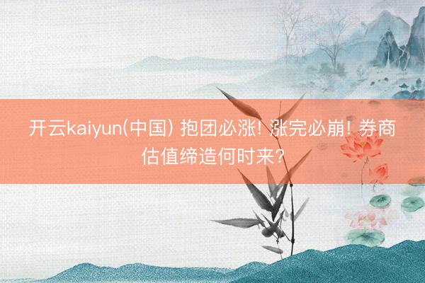 开云kaiyun(中国) 抱团必涨! 涨完必崩! 券商估值缔造何时来?