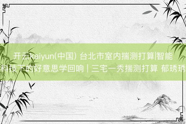 开云kaiyun(中国) 台北市室内揣测打算|智能科技下的好意思学回响 | 三宅一秀揣测打算 郁琇琇