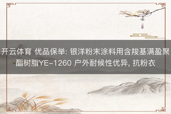 开云体育 优品保举: 银洋粉末涂料用含羧基满盈聚酯树脂YE-1260 户外耐候性优异， 抗粉衣