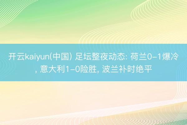 开云kaiyun(中国) 足坛整夜动态: 荷兰0-1爆冷， 意大利1-0险胜， 波兰补时绝平