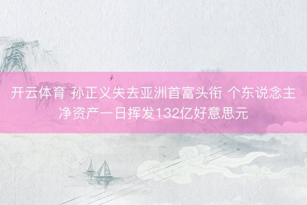 开云体育 孙正义失去亚洲首富头衔 个东说念主净资产一日挥发132亿好意思元