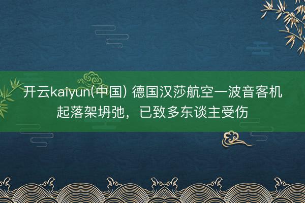 开云kaiyun(中国) 德国汉莎航空一波音客机起落架坍弛,已致多东谈主受伤