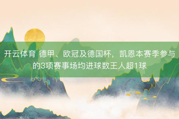 开云体育 德甲、欧冠及德国杯，凯恩本赛季参与的3项赛事场均进球数王人超1球