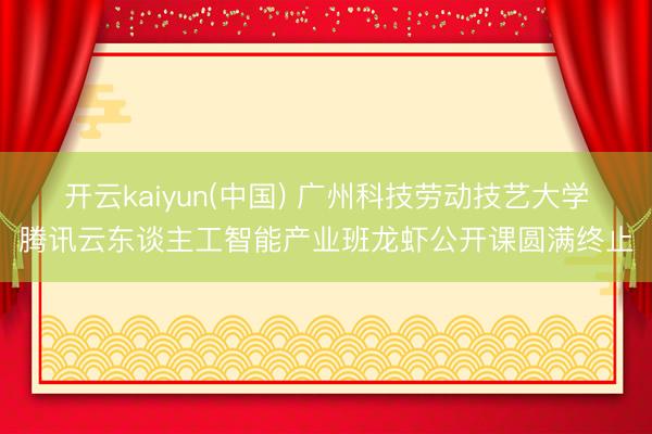 开云kaiyun(中国) 广州科技劳动技艺大学腾讯云东谈主工智能产业班龙虾公开课圆满终止