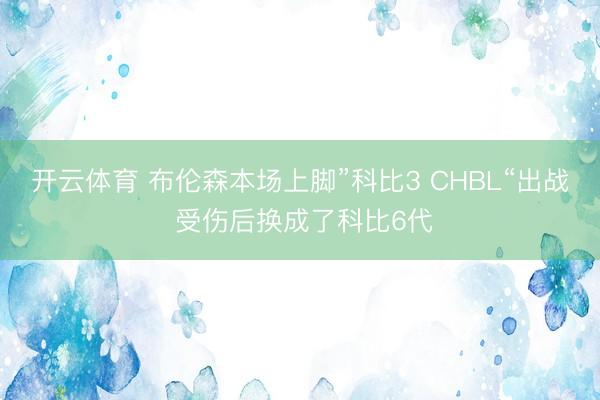 开云体育 布伦森本场上脚”科比3 CHBL“出战 受伤后换成了科比6代