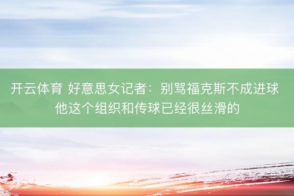 开云体育 好意思女记者：别骂福克斯不成进球 他这个组织和传球已经很丝滑的
