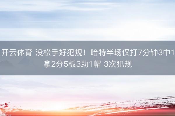 开云体育 没松手好犯规！哈特半场仅打7分钟3中1拿2分5板3助1帽 3次犯规
