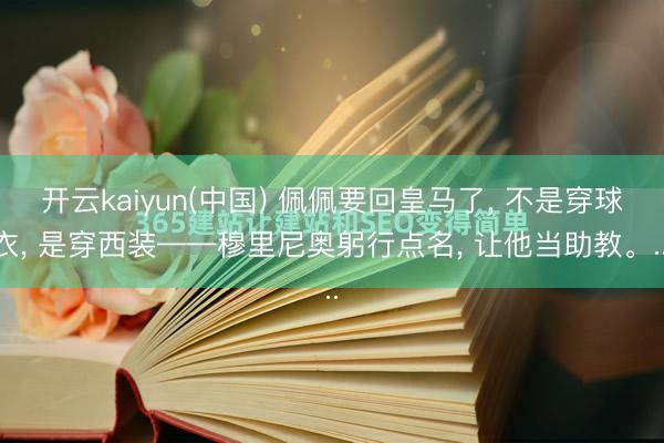 开云kaiyun(中国) 佩佩要回皇马了， 不是穿球衣， 是穿西装——穆里尼奥躬行点名， 让他当助教。...