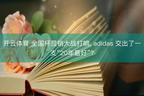 开云体育 全国杯营销大战打响， adidas 交出了一支“20年最好”?