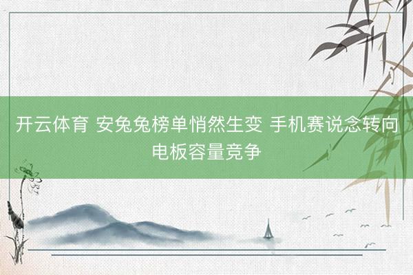 开云体育 安兔兔榜单悄然生变 手机赛说念转向电板容量竞争