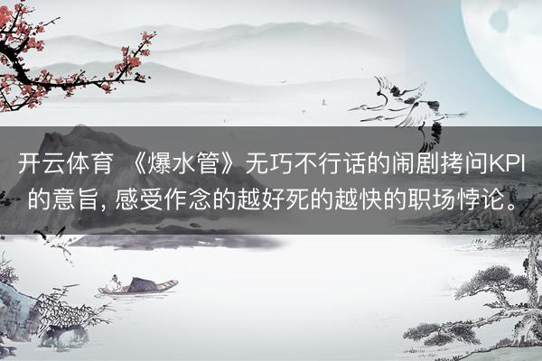 开云体育 《爆水管》无巧不行话的闹剧拷问KPI的意旨， 感受作念的越好死的越快的职场悖论。