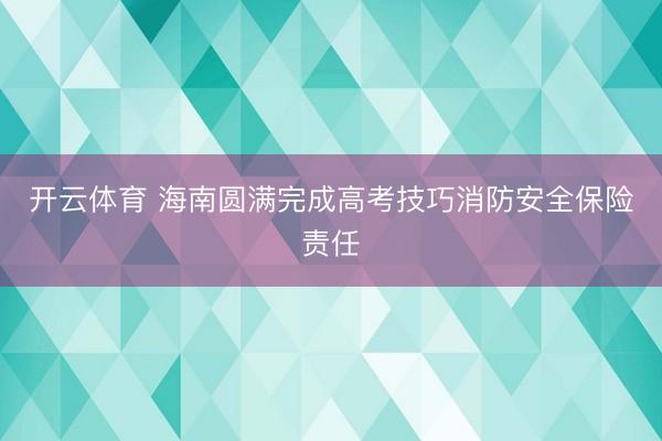 开云体育 海南圆满完成高考技巧消防安全保险责任