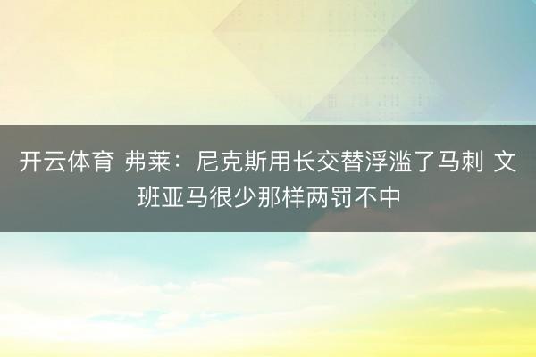 开云体育 弗莱：尼克斯用长交替浮滥了马刺 文班亚马很少那样两罚不中