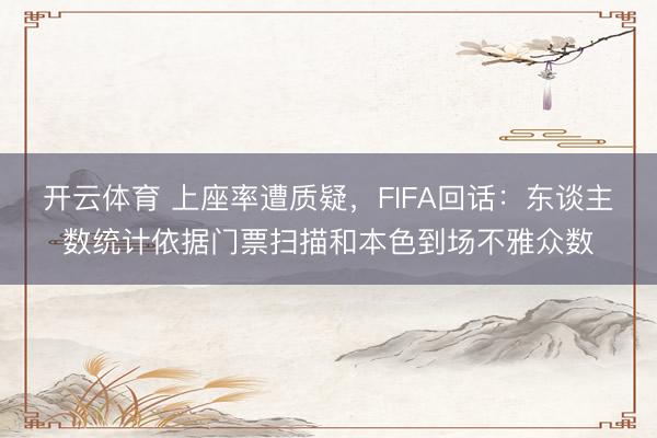 开云体育 上座率遭质疑,FIFA回话:东谈主数统计依据门票扫描和本色到场不雅众数