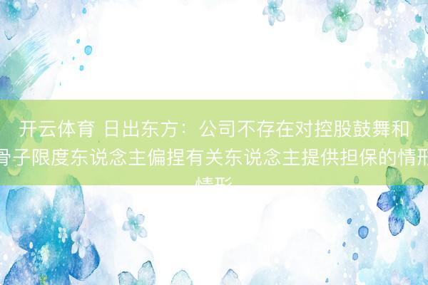 开云体育 日出东方：公司不存在对控股鼓舞和骨子限度东说念主偏捏有关东说念主提供担保的情形