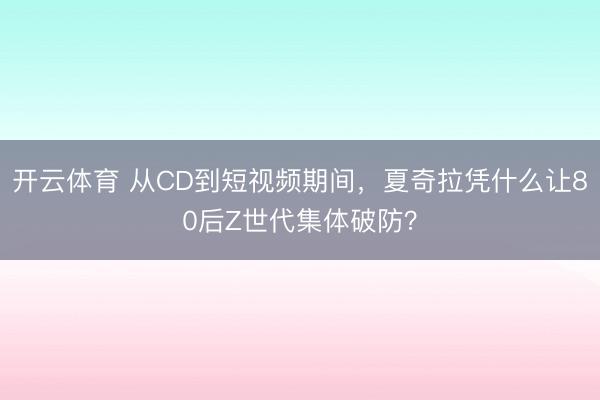 开云体育 从CD到短视频期间，夏奇拉凭什么让80后Z世代集体破防？