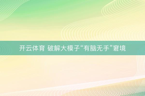 开云体育 破解大模子“有脑无手”窘境