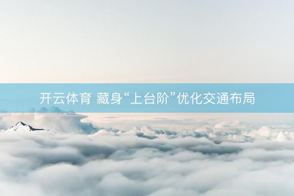开云体育 藏身“上台阶”优化交通布局