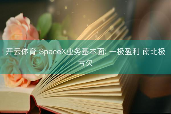 开云体育 SpaceX业务基本面: 一极盈利 南北极亏欠